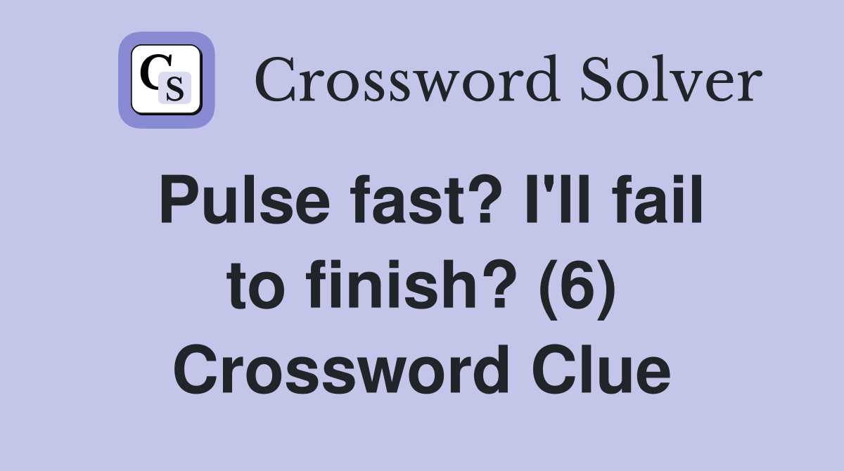 Pulse fast? I'll fail to finish? (6) Crossword Clue