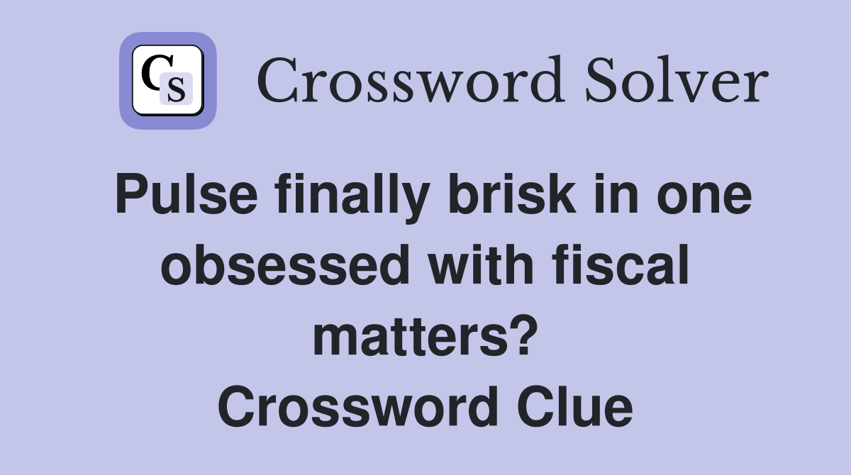 Pulse finally brisk in one obsessed with fiscal matters? Crossword Clue