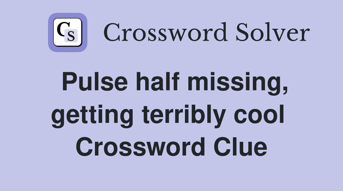 Pulse half missing, getting terribly cool  Crossword Clue