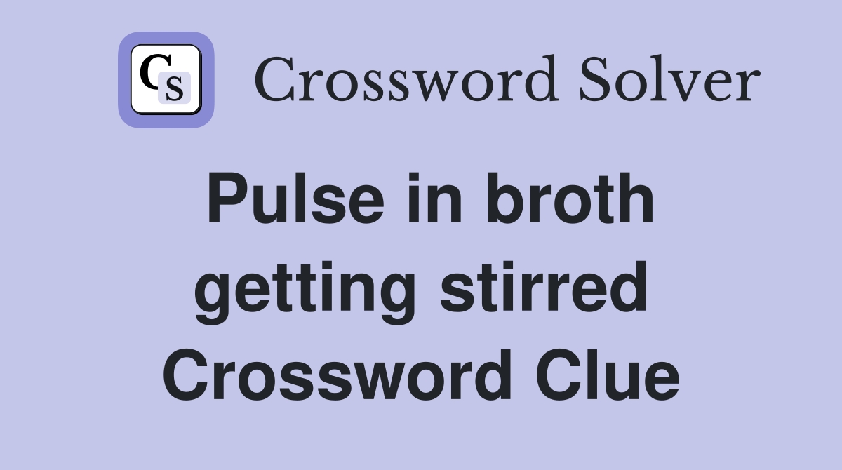 Pulse in broth getting stirred Crossword Clue