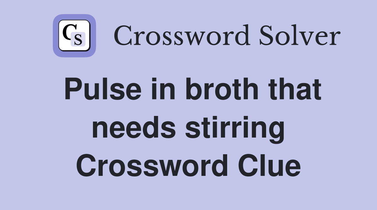 Pulse in broth that needs stirring Crossword Clue