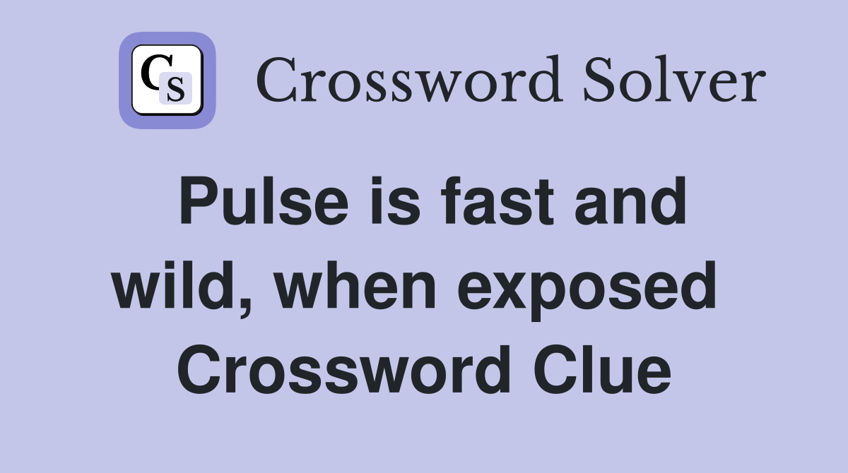 Pulse is fast and wild, when exposed  Crossword Clue