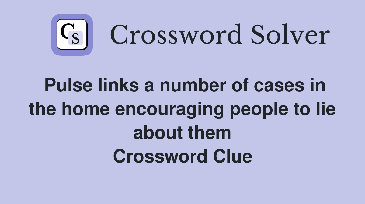 Pulse links a number of cases in the home encouraging people to lie about them Crossword Clue