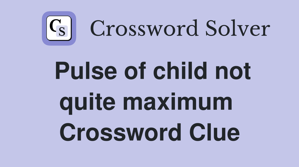 Pulse of child not quite maximum  Crossword Clue