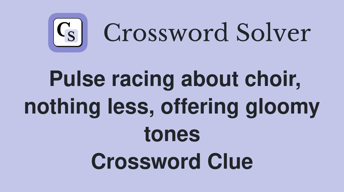 Pulse racing about choir, nothing less, offering gloomy tones Crossword Clue