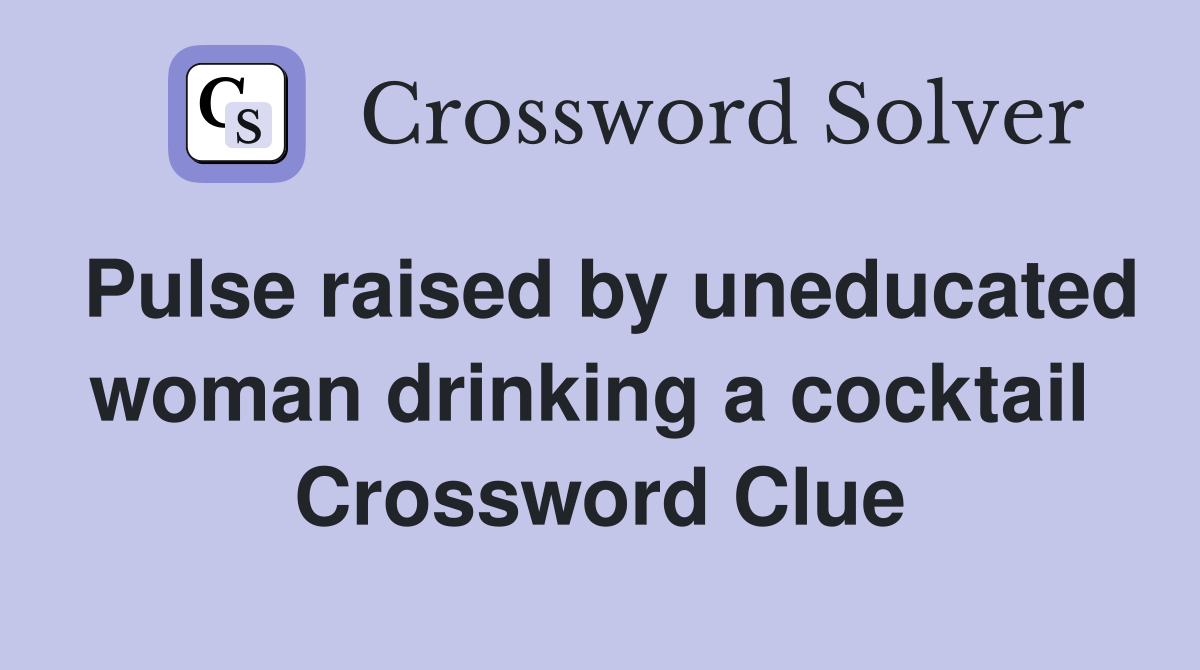Pulse raised by uneducated woman drinking a cocktail  Crossword Clue
