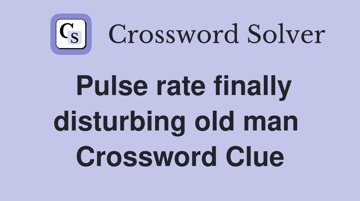 Pulse rate finally disturbing old man  Crossword Clue