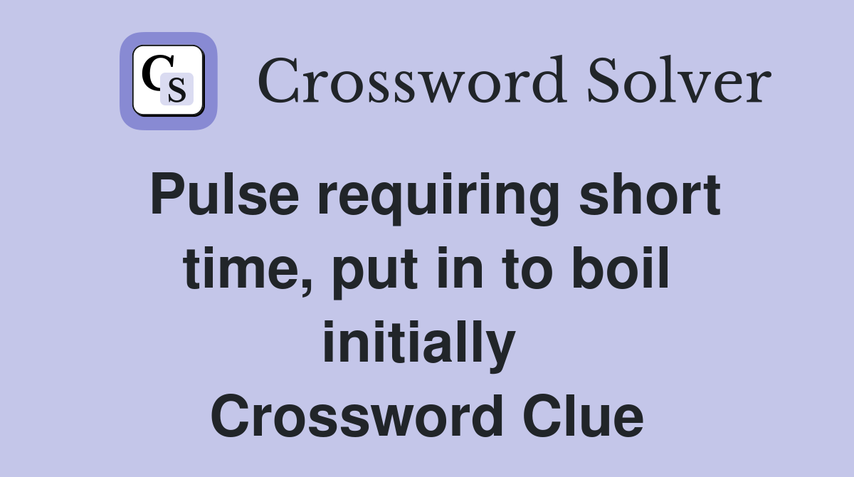 Pulse requiring short time, put in to boil initially  Crossword Clue