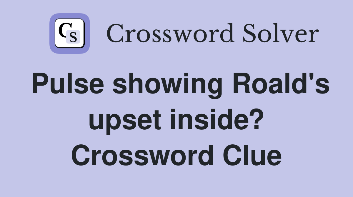 Pulse showing Roald's upset inside? Crossword Clue