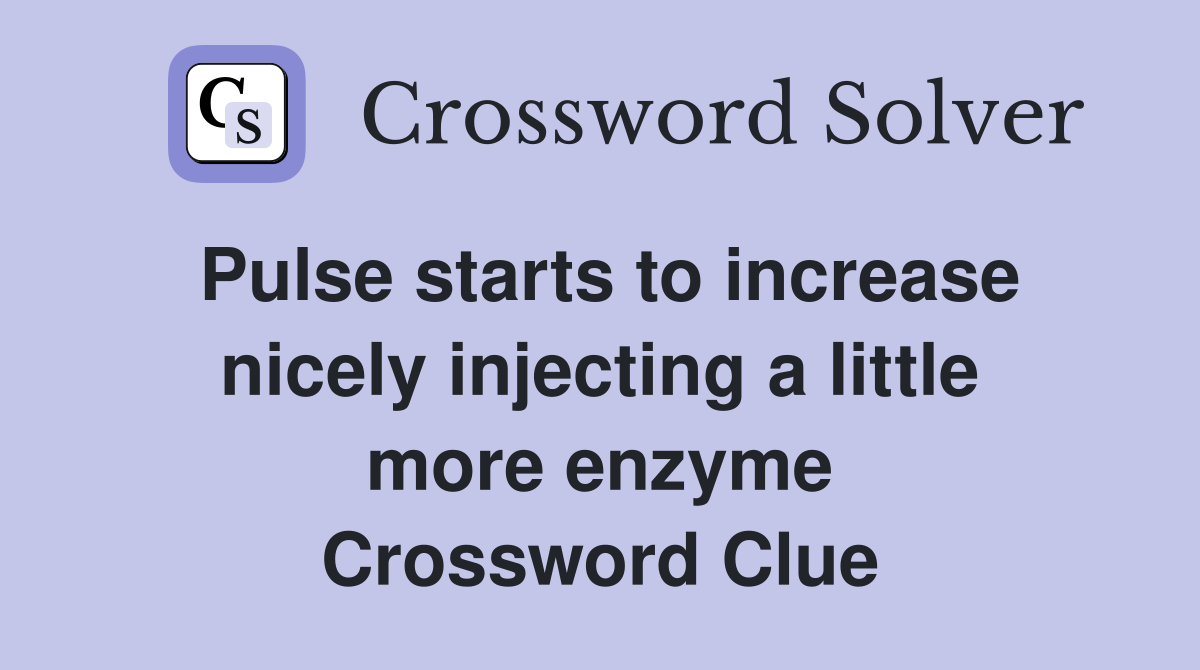Pulse starts to increase nicely injecting a little more enzyme Crossword Clue