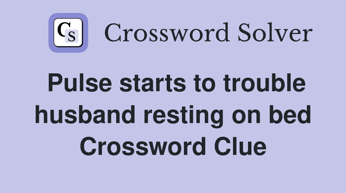 Pulse starts to trouble husband resting on bed Crossword Clue