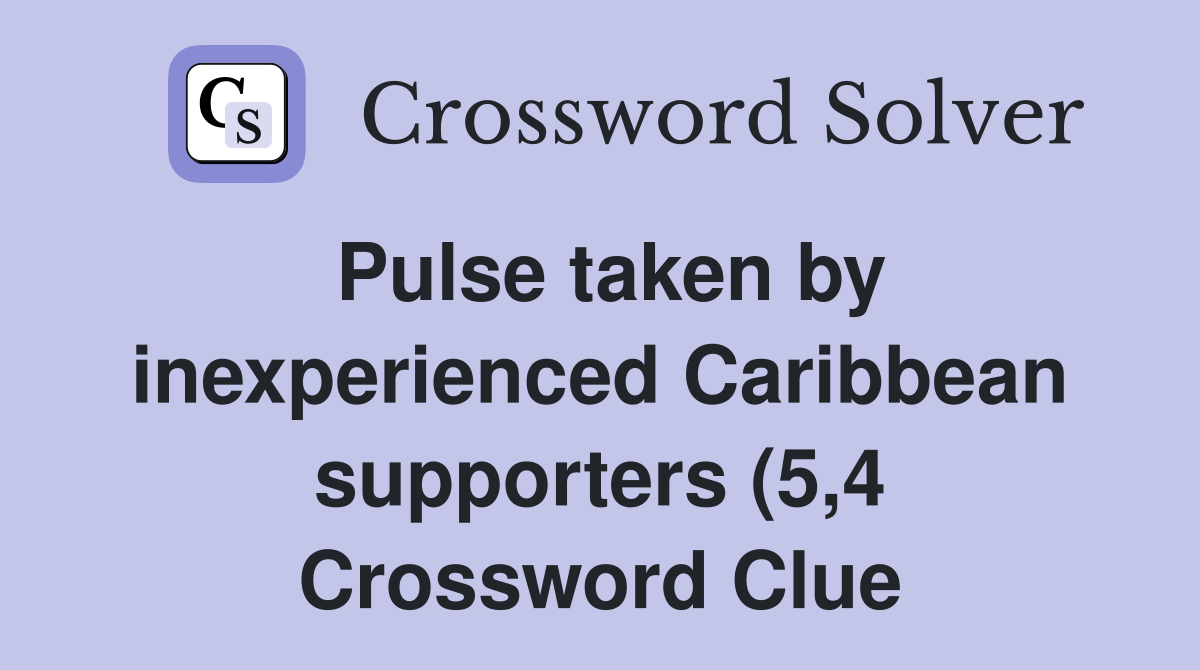 Pulse taken by inexperienced Caribbean supporters (5 4) Crossword Pulse taken by inexperienced Caribbean supporters (5 4) Crossword