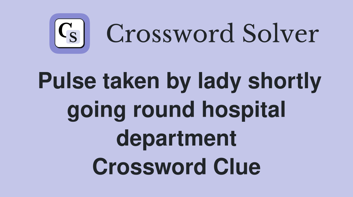 Pulse taken by lady shortly going round hospital department Crossword Clue