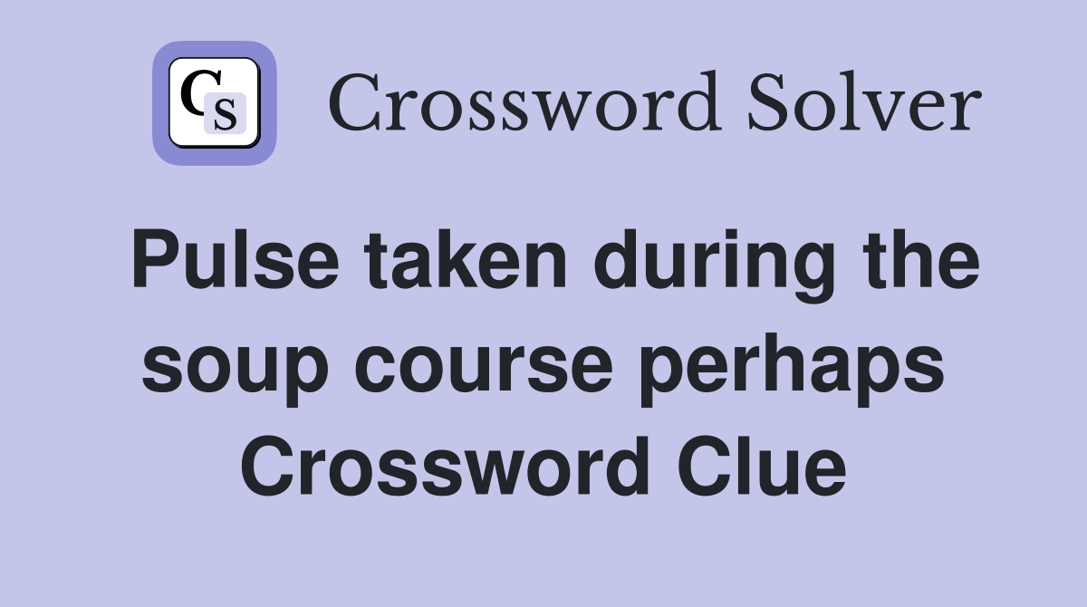 Pulse taken during the soup course perhaps Crossword Clue