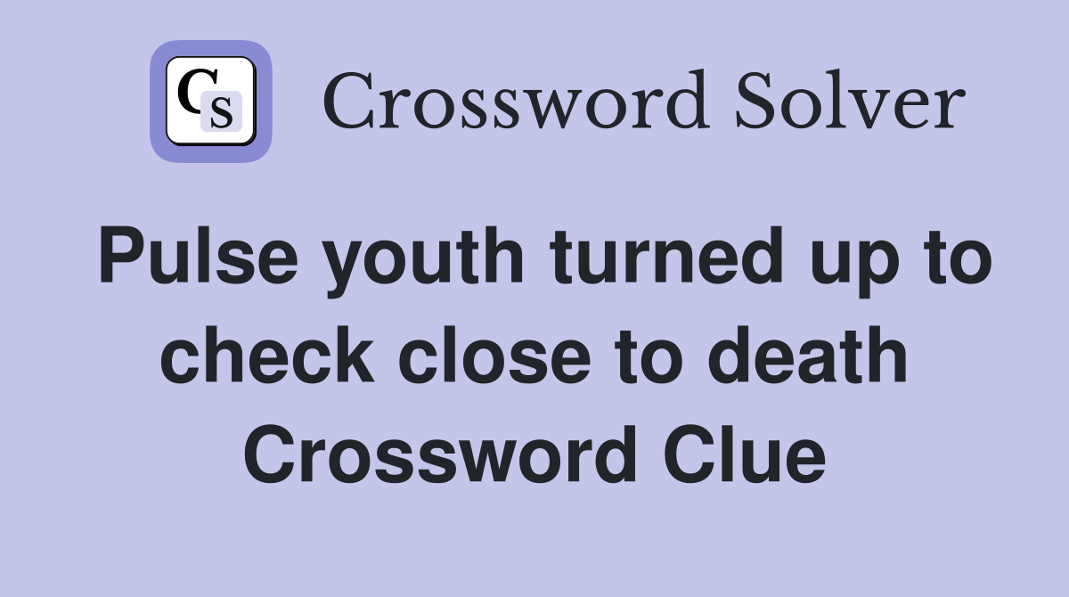 Pulse youth turned up to check close to death Crossword Clue