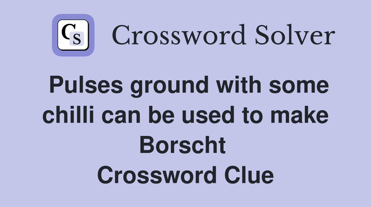 Pulses ground with some chilli can be used to make Borscht  Crossword Clue