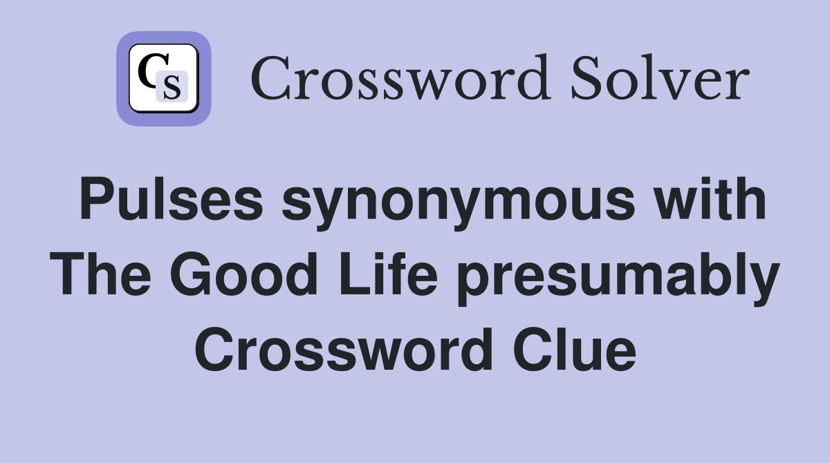 Pulses synonymous with The Good Life presumably Crossword Clue