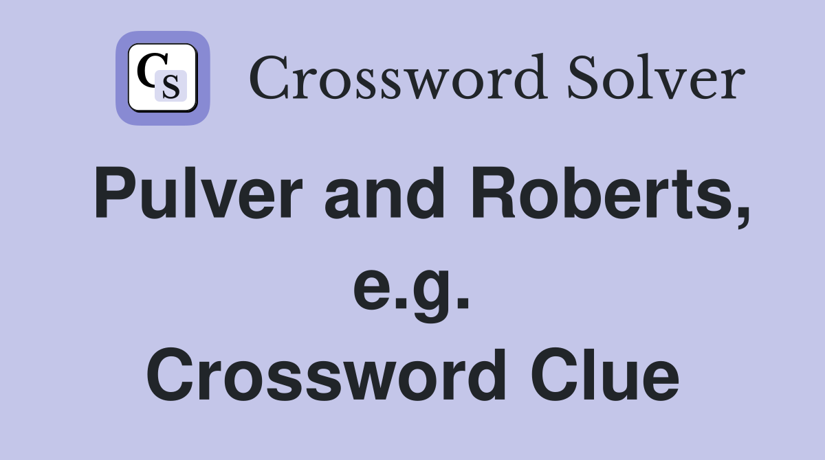 Pulver and Roberts, e.g. Crossword Clue