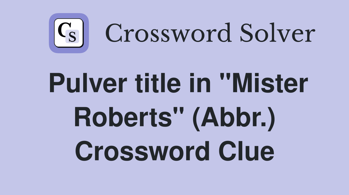 Pulver title in "Mister Roberts" (Abbr.) Crossword Clue