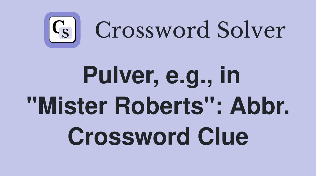 Pulver, e.g., in "Mister Roberts": Abbr. Crossword Clue