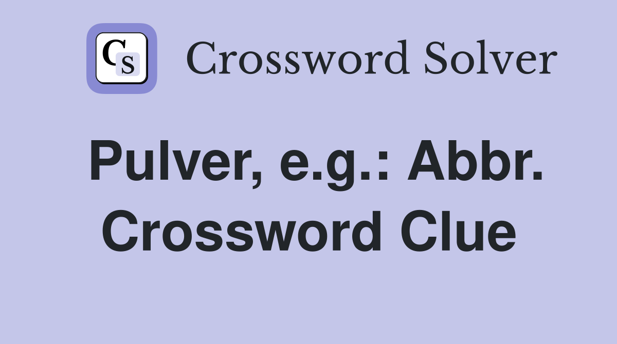 Pulver, e.g.: Abbr. Crossword Clue