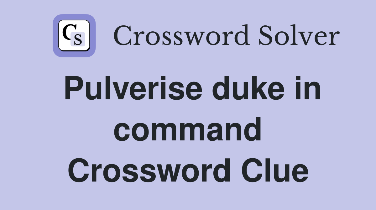 Pulverise duke in command Crossword Clue