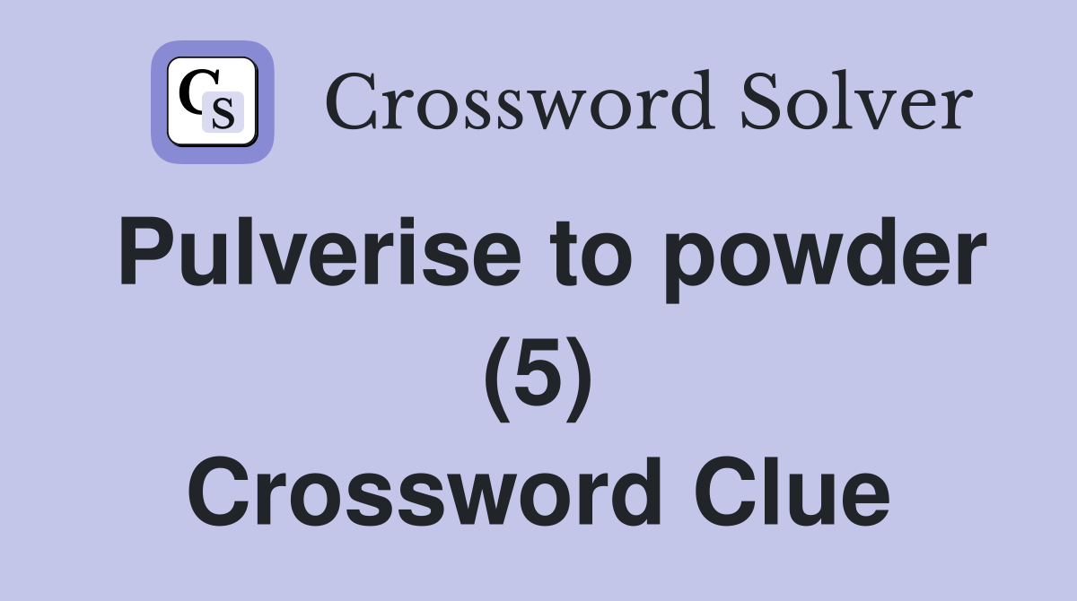 Pulverise to powder (5) Crossword Clue