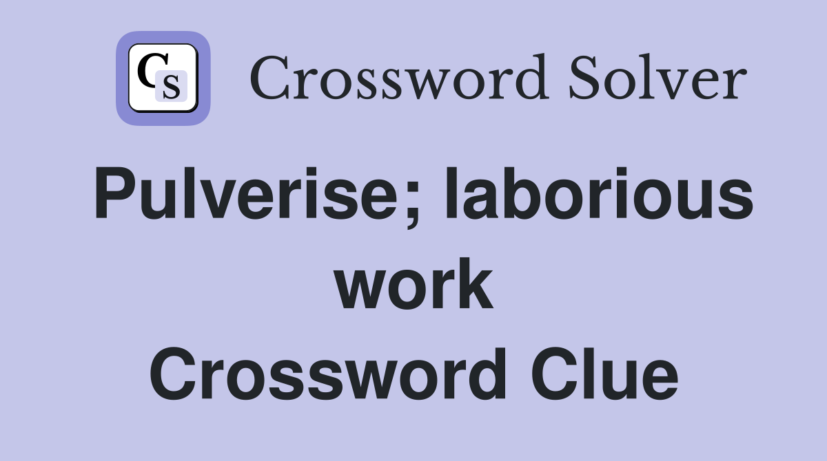 Pulverise; laborious work Crossword Clue