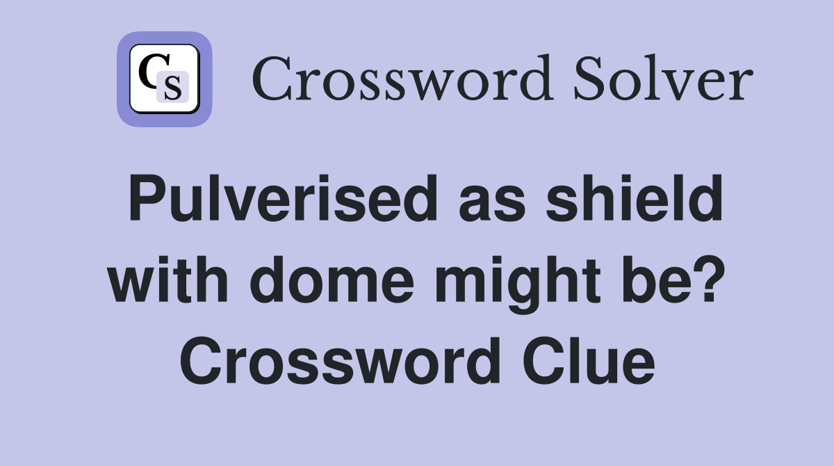 Pulverised as shield with dome might be? Crossword Clue