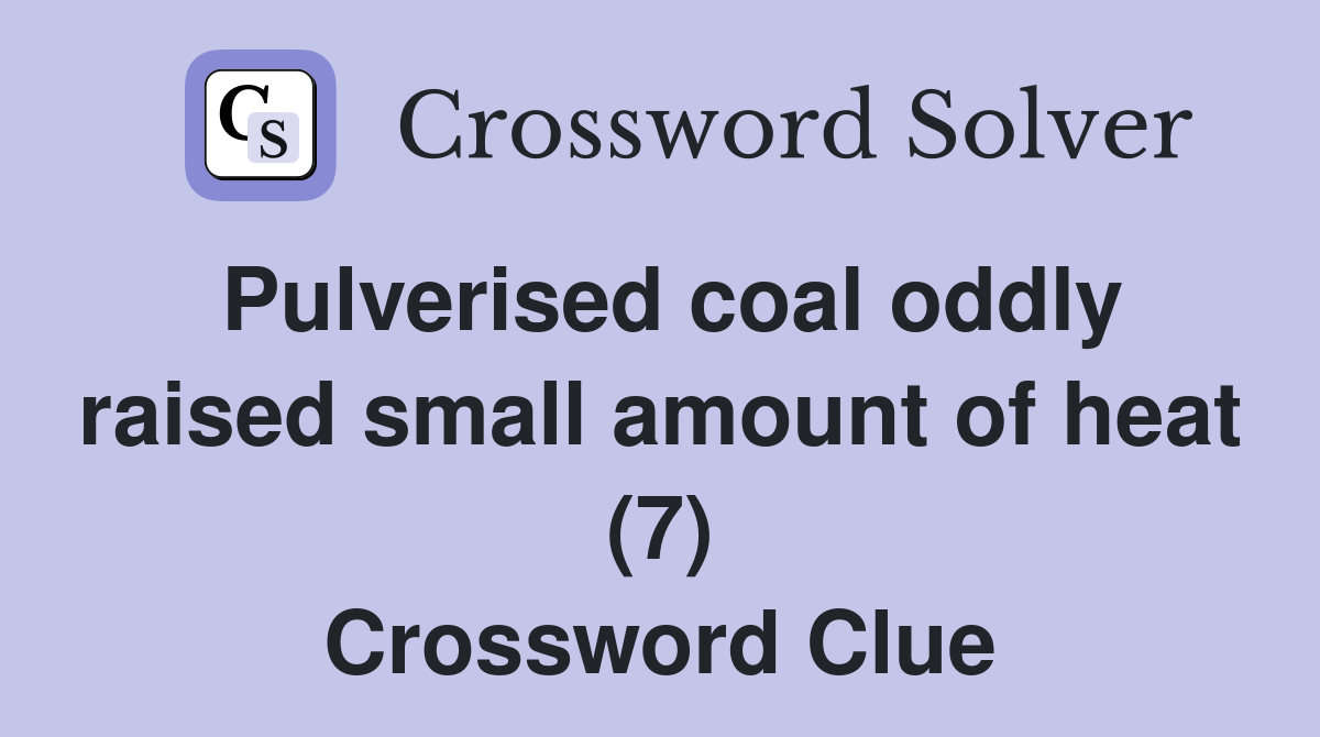 Pulverised coal oddly raised small amount of heat (7) Crossword Clue