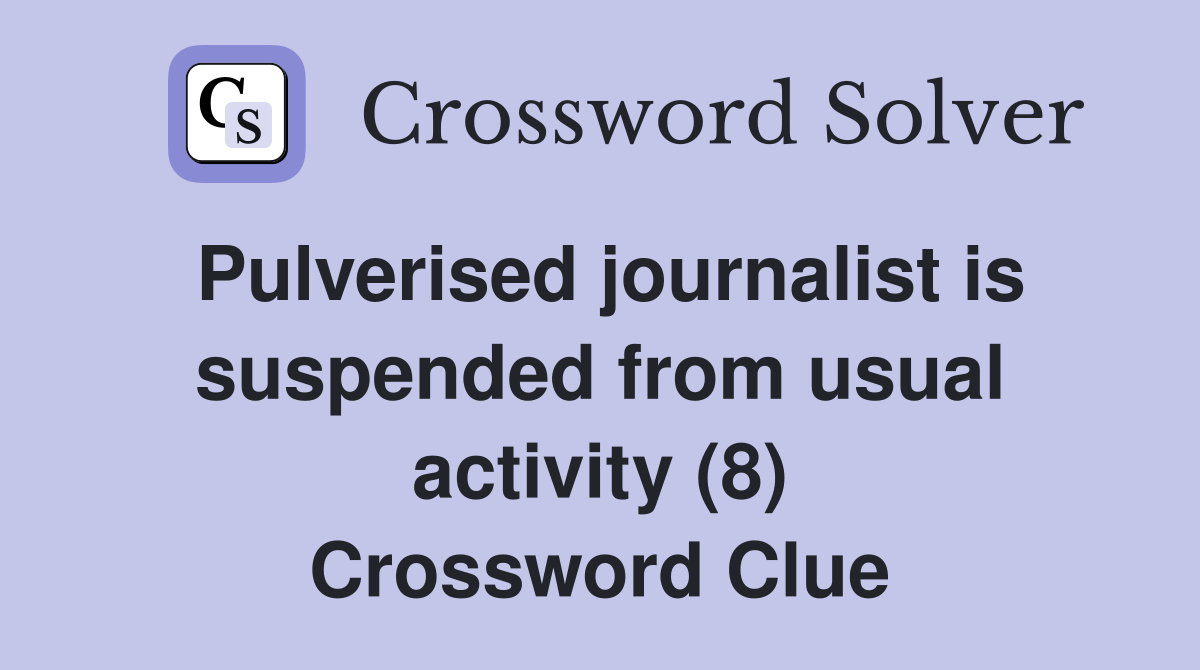 Pulverised journalist is suspended from usual activity (8) Crossword Clue