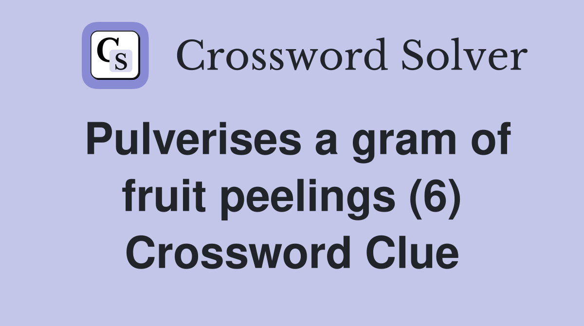Pulverises a gram of fruit peelings (6) Crossword Clue