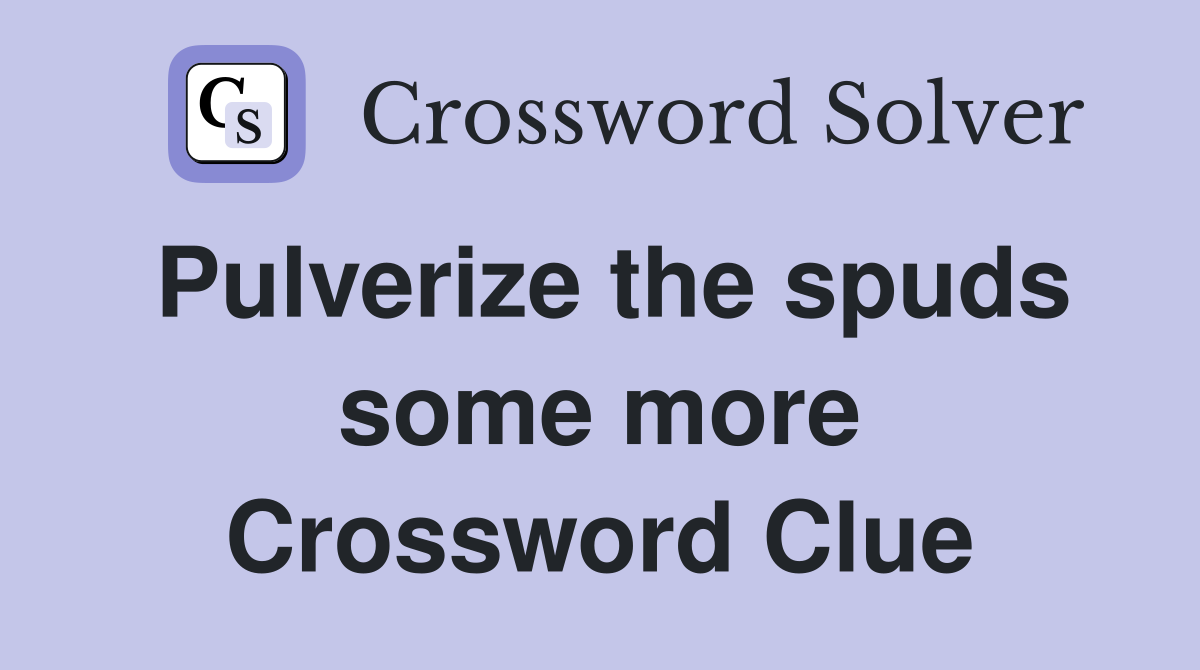 Pulverize the spuds some more Crossword Clue