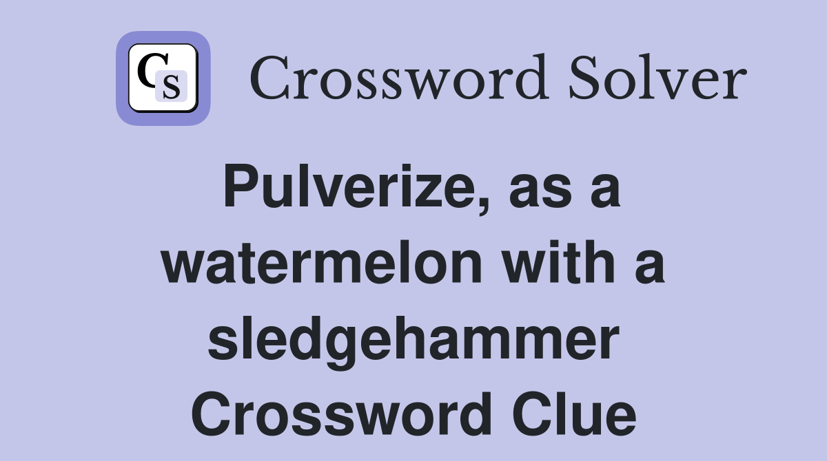 Pulverize, as a watermelon with a sledgehammer Crossword Clue