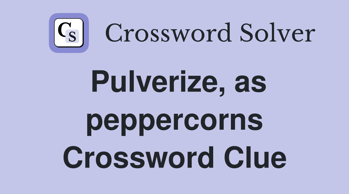 Pulverize, as peppercorns Crossword Clue