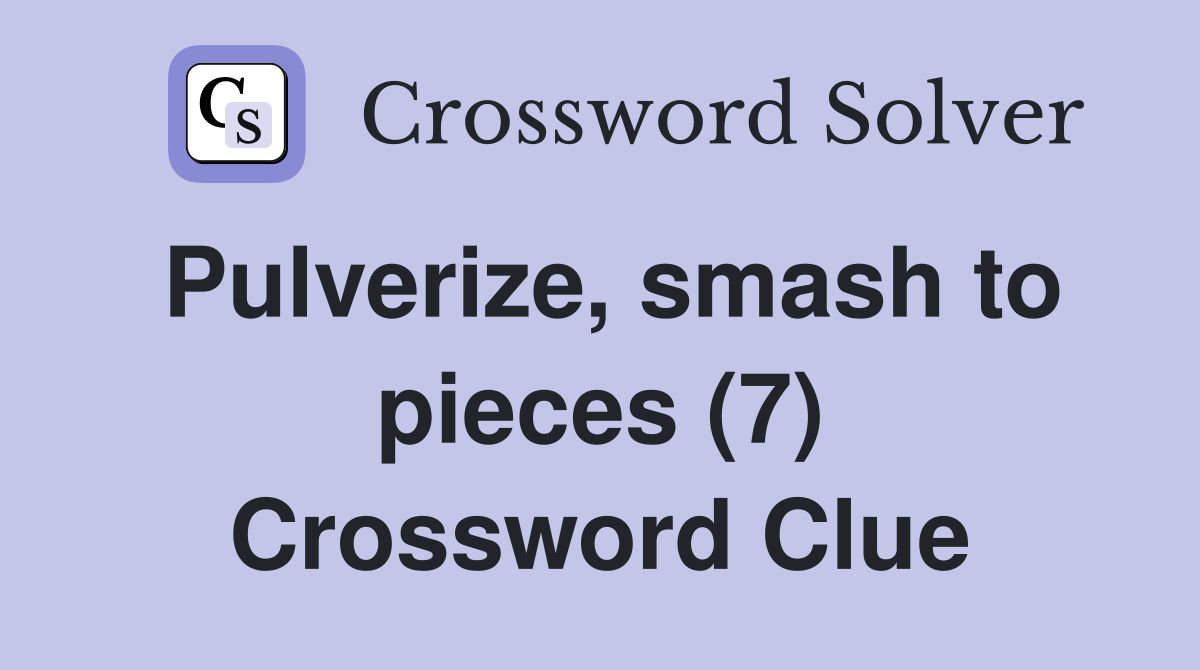 Pulverize, smash to pieces (7) Crossword Clue