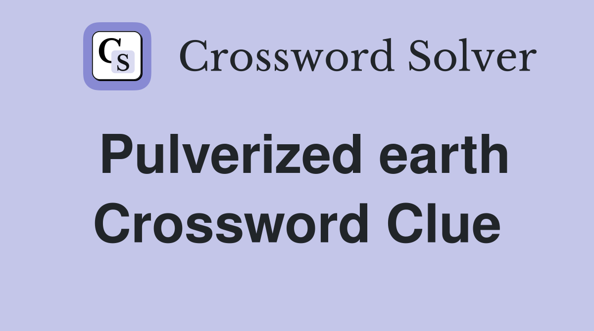 Pulverized earth Crossword Clue