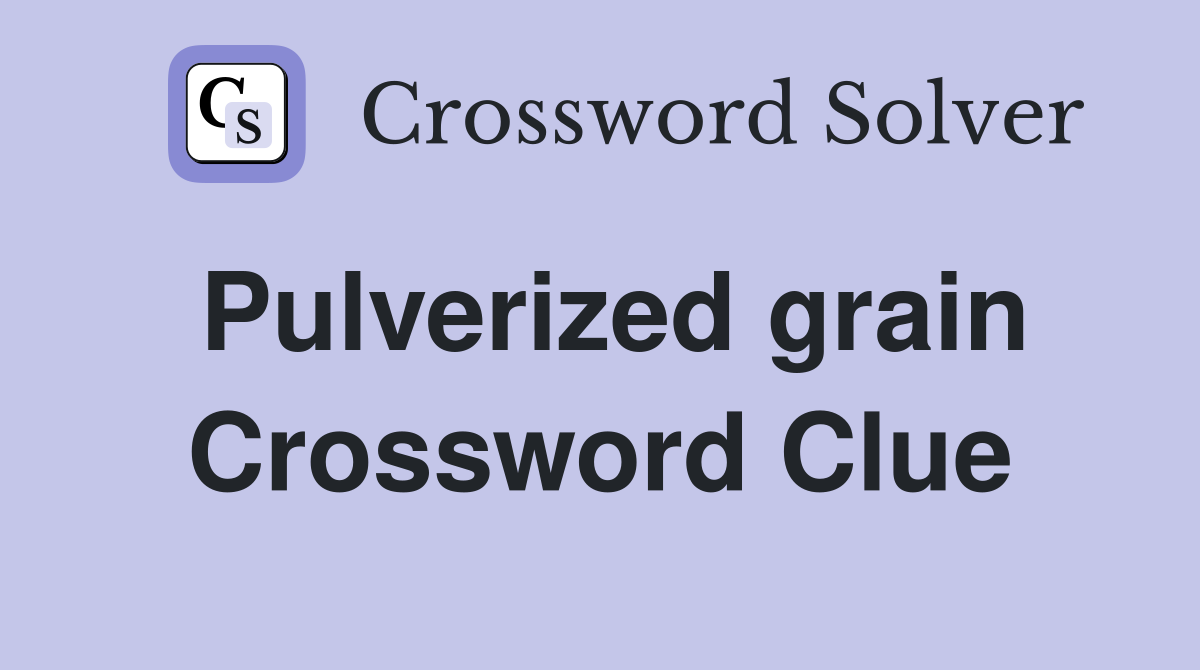 Pulverized grain Crossword Clue
