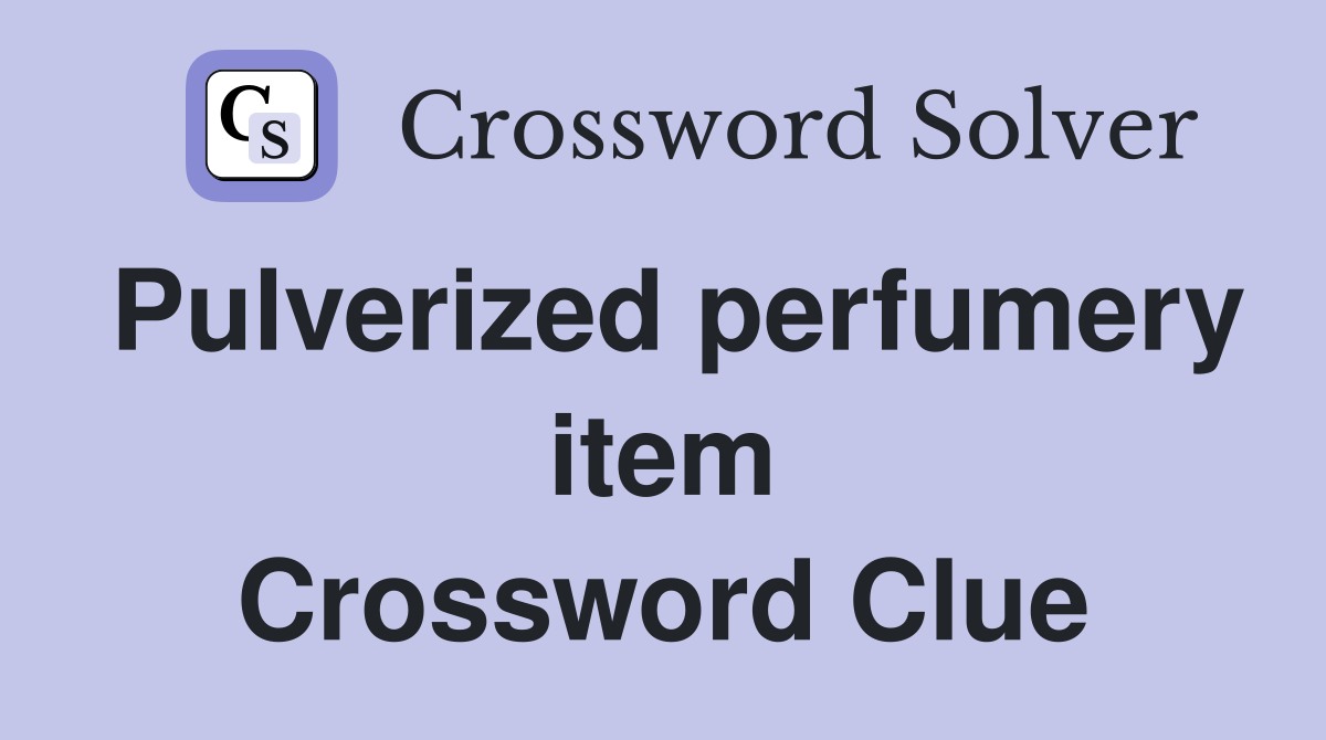 Pulverized perfumery item Crossword Clue