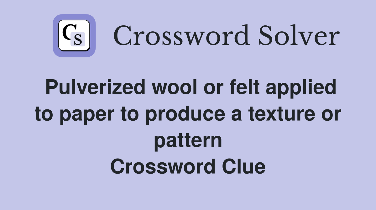 Pulverized wool or felt applied to paper to produce a texture or pattern Crossword Clue