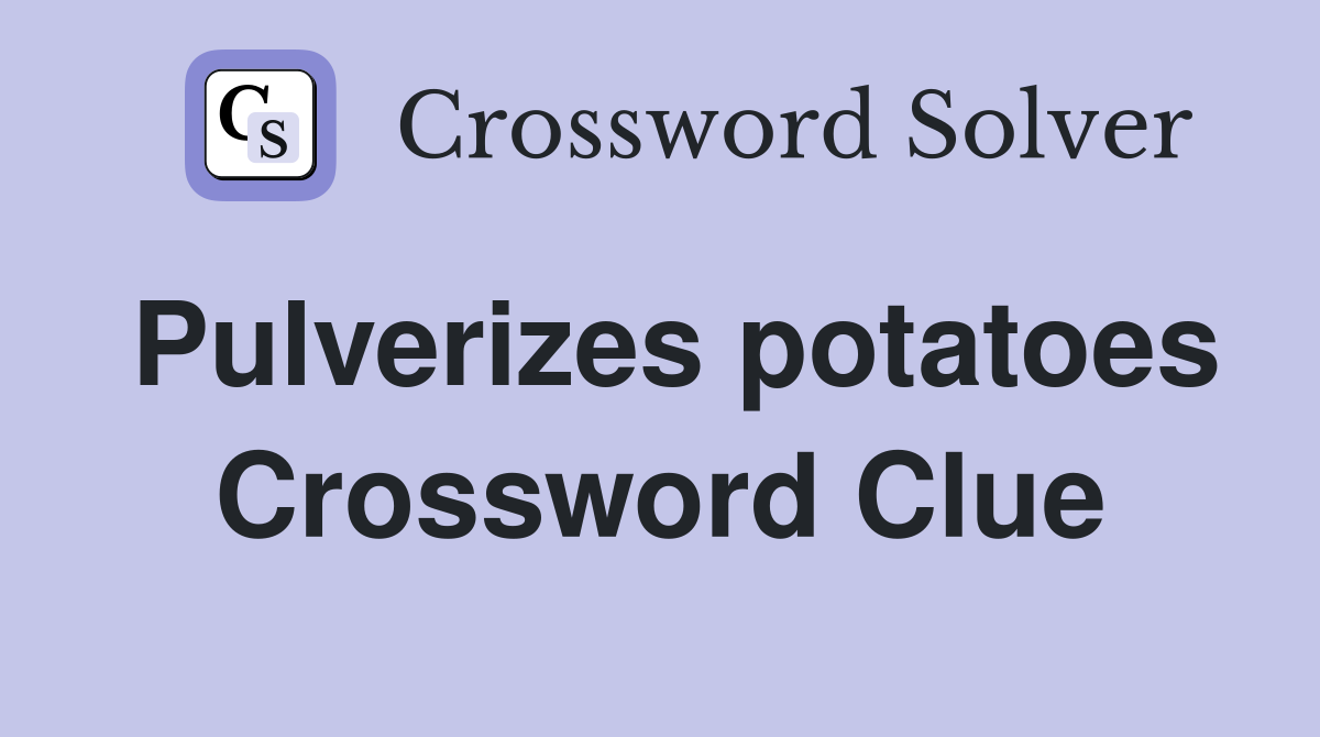 Pulverizes potatoes Crossword Clue