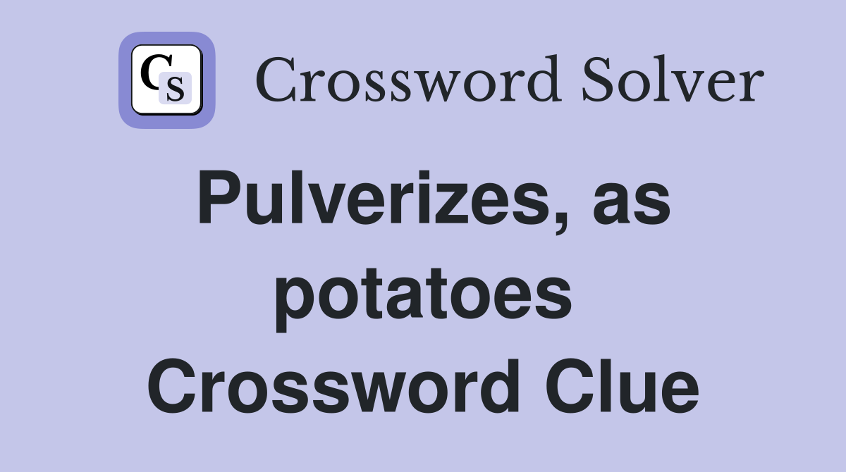 Pulverizes, as potatoes Crossword Clue