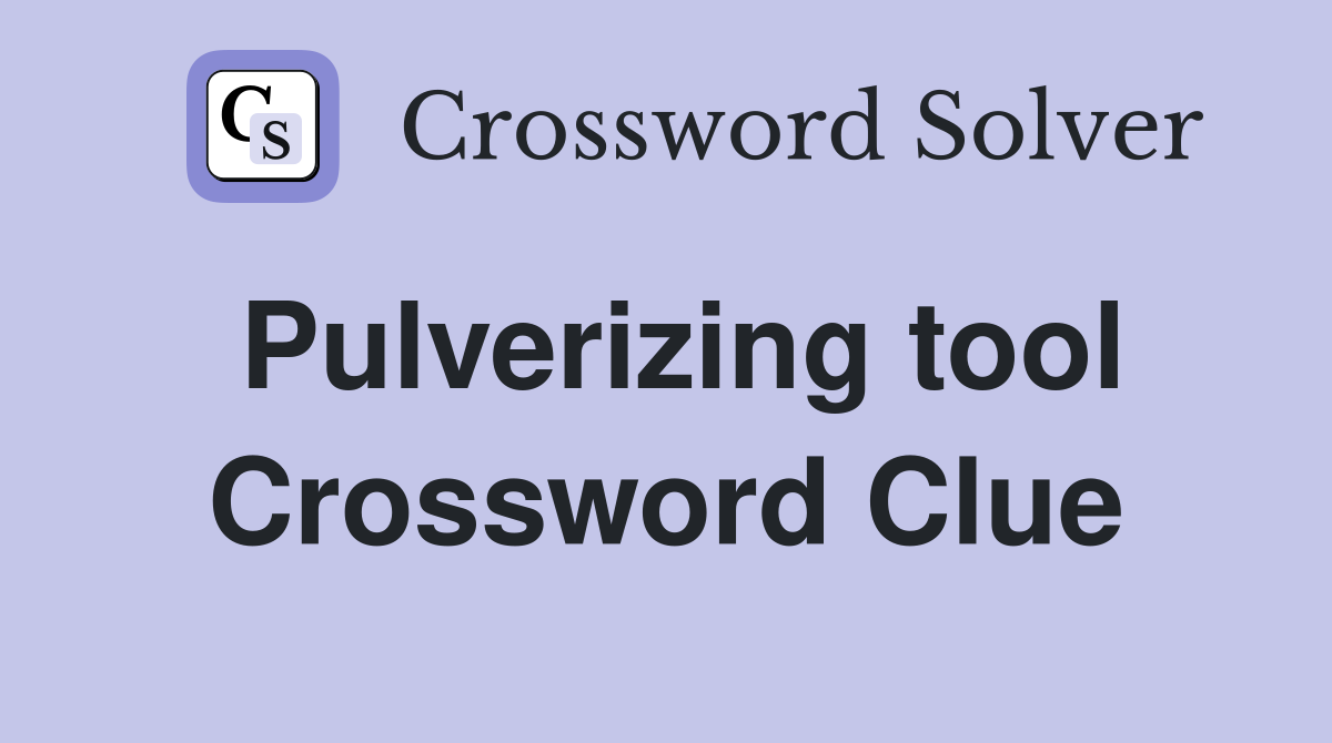 Pulverizing tool Crossword Clue