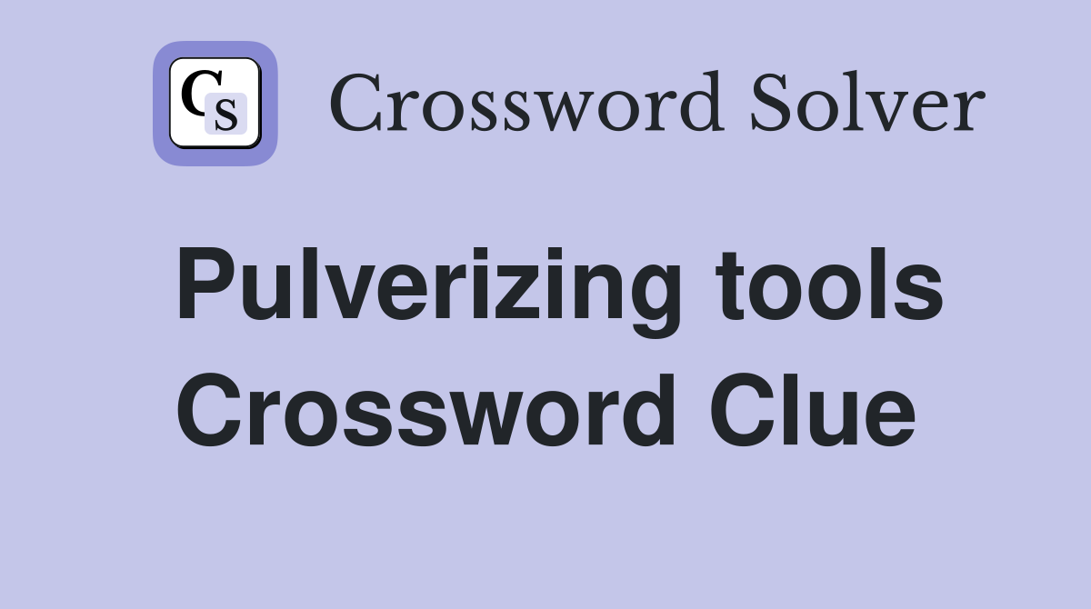 Pulverizing tools Crossword Clue