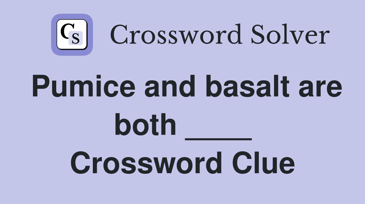 Pumice and basalt are both ____ Crossword Clue