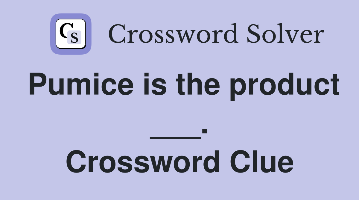 Pumice is the product ___. Crossword Clue