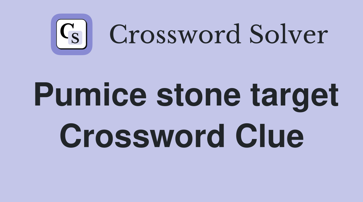 Pumice stone target Crossword Clue