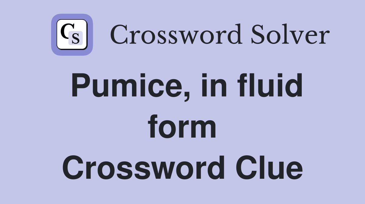 Pumice, in fluid form Crossword Clue