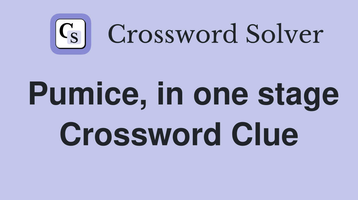 Pumice, in one stage Crossword Clue