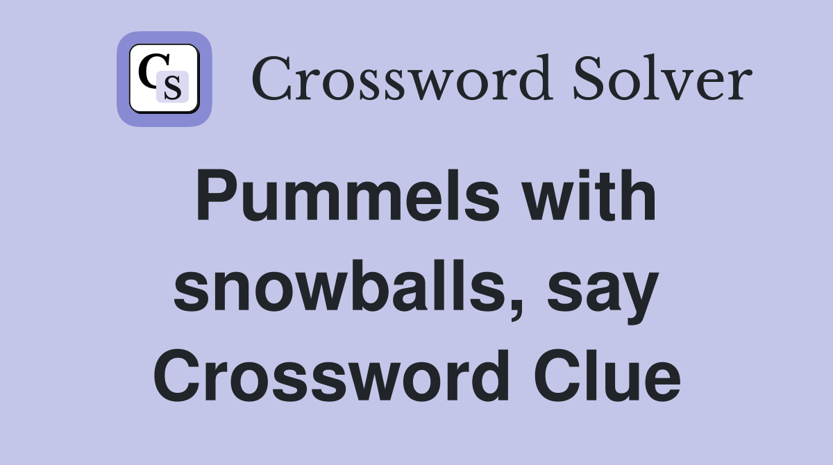 Pummels with snowballs, say Crossword Clue